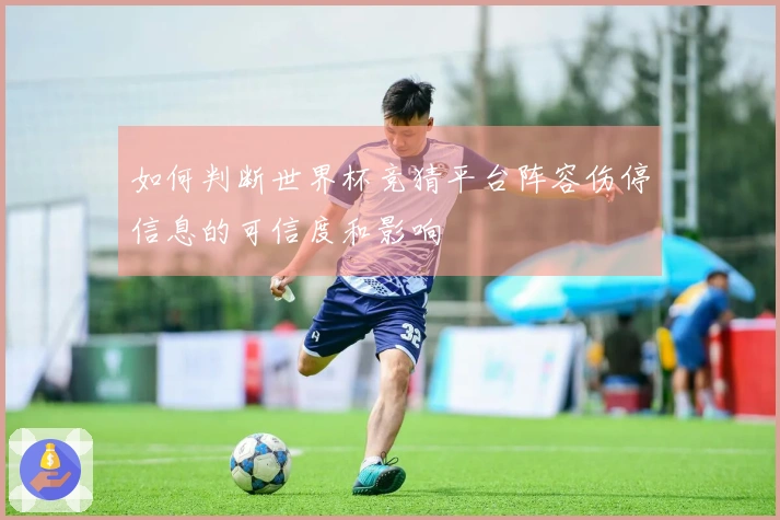 如何判断世界杯竞猜平台阵容伤停信息的可信度和影响