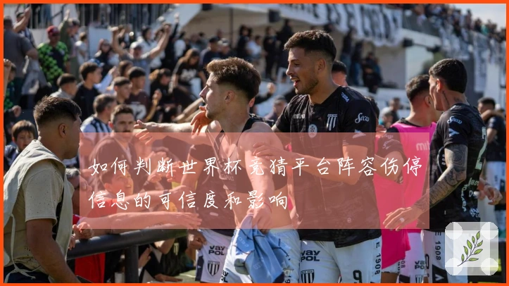 如何判断世界杯竞猜平台阵容伤停信息的可信度和影响