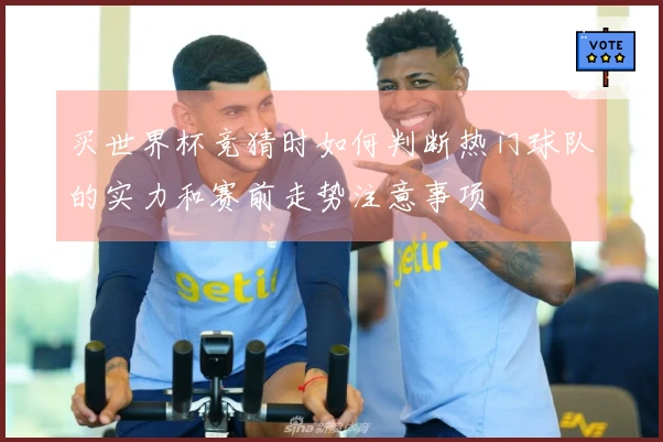 买世界杯竞猜时如何判断热门球队的实力和赛前走势注意事项
