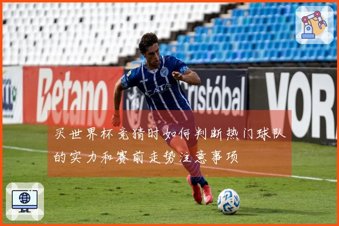 买世界杯竞猜时如何判断热门球队的实力和赛前走势注意事项